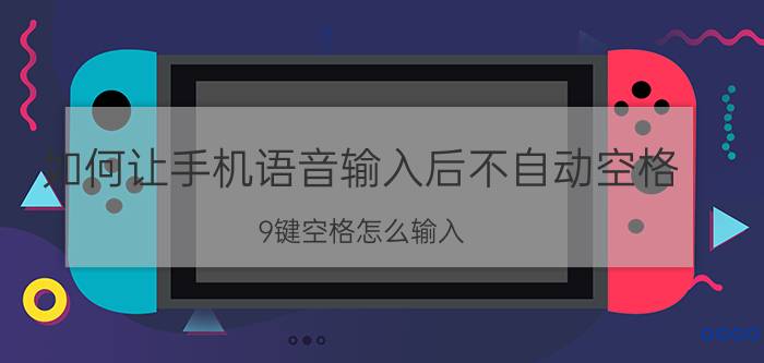 如何让手机语音输入后不自动空格 9键空格怎么输入？